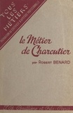 Robert Bénard et M. A. Lomont - Le métier de charcutier.