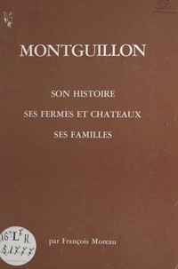 François Moreau - Montguillon - Son histoire, ses fermes et châteaux, ses familles.