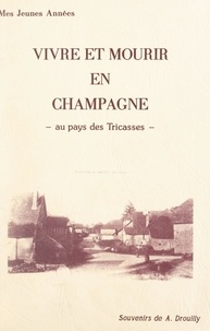 André Drouilly - Vivre et mourir en Champagne - De la "Belle époque" aux "Années terribles" au pays des Tricasses.