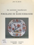 Jean Le Jeune et Pierre Leberruyer - Les anciennes manufactures de porcelaine de Basse-Normandie - Valognes, Bayeux, Isigny, Caen.