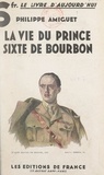 Philippe Amiguet et Hubert Lyautey - La vie du prince Sixte de Bourbon.