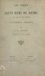 Gaston Robert - Les fiefs de Saint Rémi de Reims aux XIIIe et XIVe siècles.