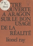 Lionel Ray - Lettre ouverte à Aragon sur le bon usage de la réalité.