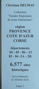 Christian Delmas - Région Provence-Côte d'Azur Corse (1). Départements 04-05-06-13-83-04-2A-2B - 6 577 sites historiques, de la Préhistoire au XIXe siècle.