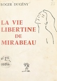 Roger Dugény - La vie libertine de Mirabeau.