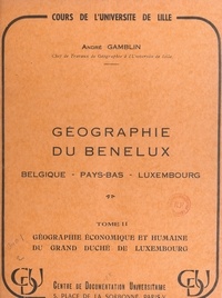 André Gamblin - Géographie du Benelux : Belgique, Pays-Bas, Luxembourg (2). Géographie économique et humaine du Grand Duché de Luxembourg.