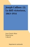 Jean-Claude Allain et Anne Bessand-Massenet - Joseph Caillaux (1). Le défi victorieux, 1863-1914.