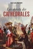 Jean-Louis Bachelet - Les secrets des cathédrales.