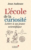 Jean Audouze - L'école de la curiosité : Lettre à un jeune scientifique - Lettre à un jeune scientifique.