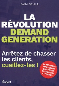 Fathi Sehla - La révolution demand generation - Arrêtez de chasser les clients, cueillez-les !.