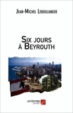 Jean-Michel Leboulanger - Six jours à Beyrouth.