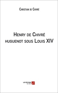 Chivré christian De - Henry de Chivré huguenot sous Louis XIV.