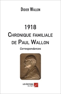 Didier Wallon - 1918 - CHRONIQUE FAMILIALE DE PAUL WALLON - Correspondances..