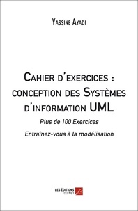 Yassine Ayadi - Cahier d'exercices : conception des Systèmes d'information UML - Plus de 100 Exercices - Entraînez-vous à la modélisation.