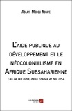 Ablaye modou Ndiaye - L'aide publique au développement et le néocolonialisme en Afrique Subsaharienne - Cas de la Chine, de la France et des USA.