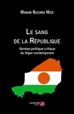 Mamane nassirou Mato - Le sang de la République - Genèse politique critique du Niger contemporain.