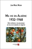 Jean-marie Mojon - Ma vie en Algérie 1932-1968 - Mon enfance, ma jeunesse et ma vie d’adulte en Algérie.
