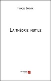 François Lavergne - La théorie inutile.