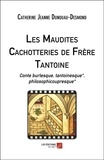 Catherine Jeanne Dunouau-Desmond - Les Maudites Cachotteries de Frère Tantoine - Conte burlesque, tantoinesque*, philosophicoupresque*.