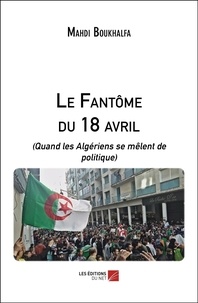 Mahdi Boukhalfa - Le Fantôme du 18 avril (Quand les Algériens se mêlent de politique).