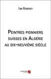 Lina Kehouadji - Peintres pionniers suisses en Algérie au dix-neuvième siècle.