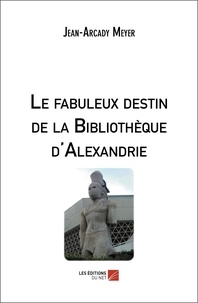 Jean-Arcady Meyer - Le fabuleux destin de la Bibliothèque d'Alexandrie.