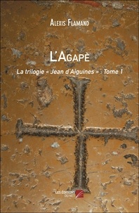 Alexis Flamand - L'Agapè - La trilogie "Jean d'Aiguines" : Tome 1.