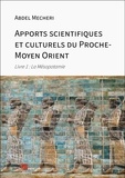 Abdel Mecheri - Apports scientifiques et culturels du Proche-Moyen Orient - Tome 1, La Mésopotamie.