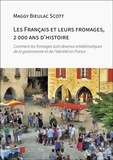 Maggy Bieulac Scott - Les français et leurs fromages, 2 000 ans d'histoire - Comment les fromages sont devenus emblématiques de la gastronomie et de l'identité en France.