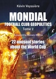 Kévin Veyssière - Mondial: Football Club Geopolitics - Vol. 2 - 22 unusual stories about the World Cup.