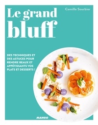 Camille Sourbier et Sandra Mahut - Le grand bluff : Des recettes simples qui en jettent ! - Des techniques et des astuces pour rendre beaux et appétissants vos plats et desserts !.