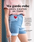 Sarah Houlbert - Ma garde-robe 100 % chutes de tissu - Une méthode d'organisation et 14 créations expliquées en pas à pas.