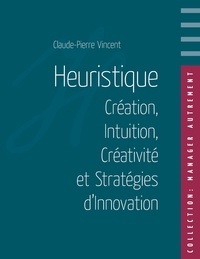 Claude-Pierre Vincent - Heuristique - Création, intuition, créativité et stratégies d'innovation.