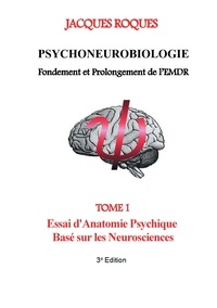 Jacques Roques - Psychoneurobiologie fondement et prolongement de l'EMDR - Tome 1, Essai d'Anatomie Psychique Basé sur les Neurosciences.