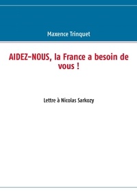 Maxence Trinquet - Aidez-nous, la France a besoin de vous ! - Lettre à Nicolas Sarkozy.