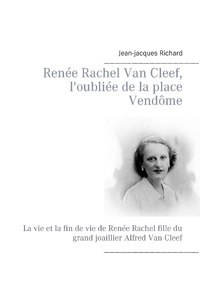Jean-Jacques Richard - Renée Rachel Van Cleef, l'oubliée de la place Vendôme - La vie et la fin de vie de Renée Rachel fille du  grand joaillier Alfred Van Cleef.