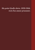 Gilles Venturini - Ma petite Giselle chérie 1939-1944 - Récit d'un amour prisonnier.