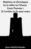 Jean-Michel Martin - Histoires et chroniques de la tribu de l'ouest - A l'ombre de la tour noire.