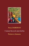 Pierre Dabernat - L'amour fou ou la mort du fou.