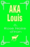 Louis Aka - O, rose noire d'Iran - Pèlerinage vers l'unité interne de la beauté.