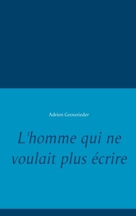 Adrien Grossrieder - L'homme qui ne voulait plus écrire.