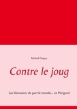 Michel Dupuy - Contre le joug - Les libertaires de part le monde... en Périgord.