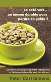 Peter Carl Simons - Le café vert - un moyen durable pour perdre du poids? - Comment vous pouvez perdre rapidement et facilement du poids avec le café vert.