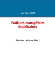 Jean-Pierre Motte - Pratiques managériales républicaines - A l'action, cadres de l'Etat !.
