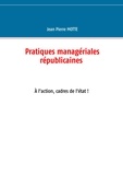 Jean-Pierre Motte - Pratiques managériales républicaines - A l'action, cadres de l'Etat !.