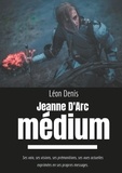 Léon Denis - Jeanne d'Arc médium - Ses voix, ses visions, ses prémonitions, ses vues actuelles exprimées en ses propres messages.