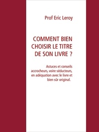 Eric Leroy et Leroy Agency Press - COMMENT BIEN CHOISIR LE TITRE DE SON LIVRE ? - Astuces et conseils.