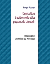 Roger Pouget - L’agriculture traditionnelle et les paysans du Limousin - Des origines au milieu du XXe siècle.