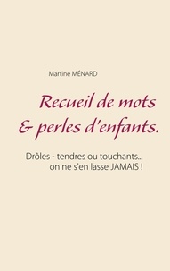 Martine Ménard - Recueil de mots & perles d'enfants - Drôles - tendres ou touchants... on ne s'en lasse JAMAIS !.