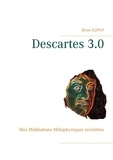 Brice Dupuy - Descartes 3.0 - Mes Méditations Métaphysiques revisitées.